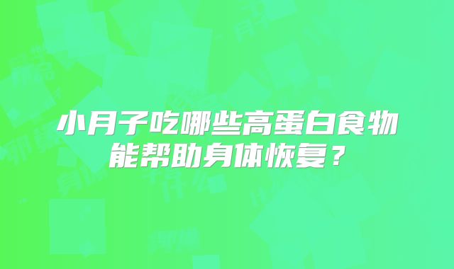 小月子吃哪些高蛋白食物能帮助身体恢复？
