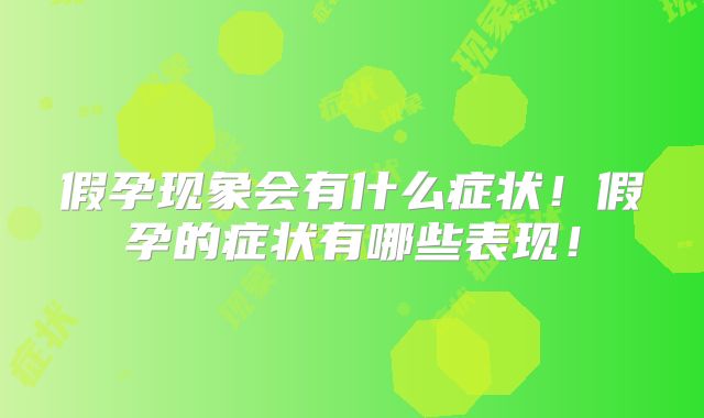 假孕现象会有什么症状！假孕的症状有哪些表现！