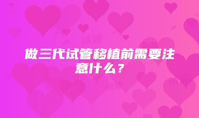 做三代试管移植前需要注意什么？