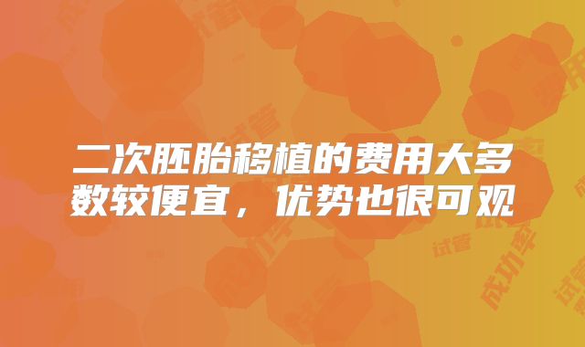 二次胚胎移植的费用大多数较便宜，优势也很可观