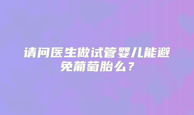 请问医生做试管婴儿能避免葡萄胎么？