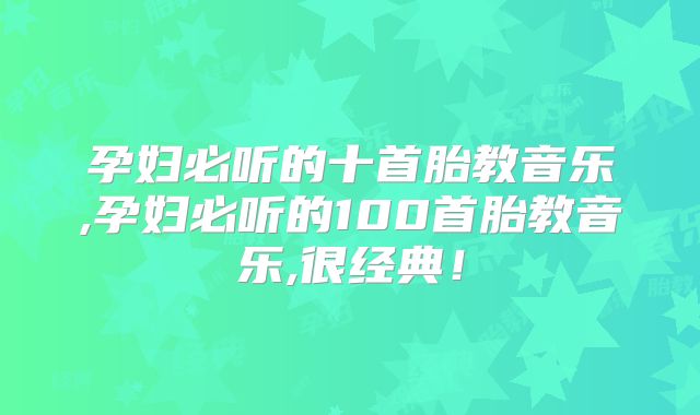 孕妇必听的十首胎教音乐,孕妇必听的100首胎教音乐,很经典!