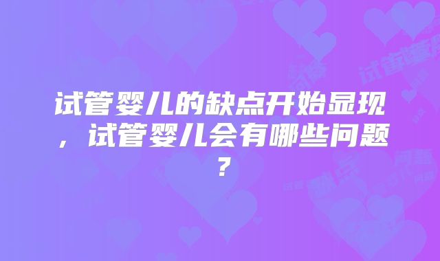 试管婴儿的缺点开始显现，试管婴儿会有哪些问题？