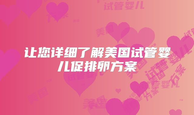 让您详细了解美国试管婴儿促排卵方案