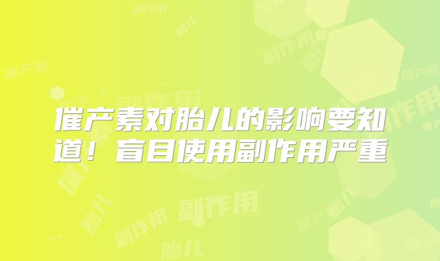 催产素对胎儿的影响要知道！盲目使用副作用严重