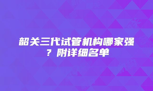 韶关三代试管机构哪家强?附详细名单