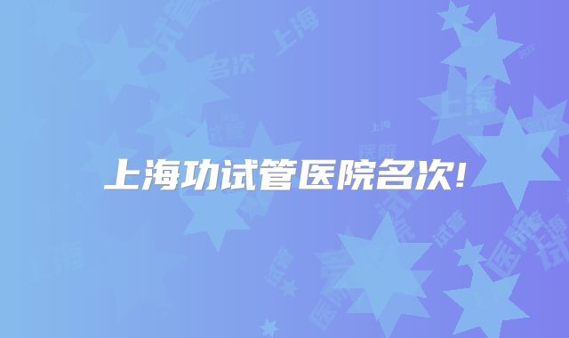 上海功试管医院名次!