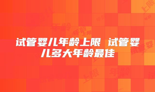 试管婴儿年龄上限 试管婴儿多大年龄最佳