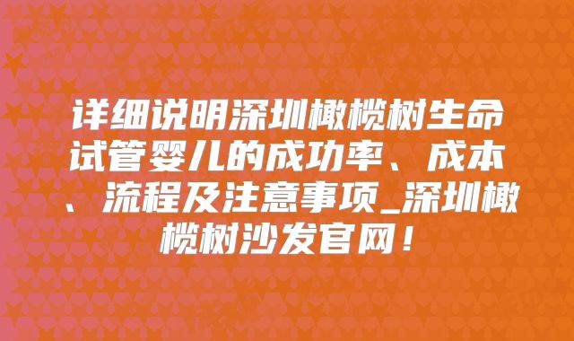 详细说明深圳橄榄树生命试管婴儿的成功率、成本、流程及注意事项_深圳橄榄树沙发官网！