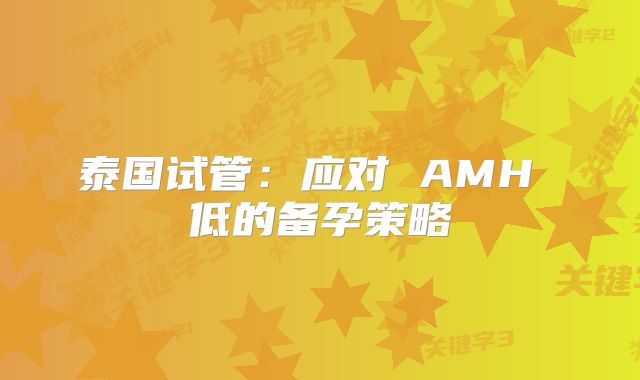 泰国试管:应对 AMH 低的备孕策略