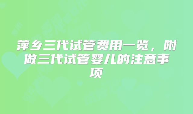 萍乡三代试管费用一览，附做三代试管婴儿的注意事项
