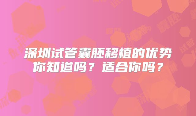 深圳试管囊胚移植的优势你知道吗？适合你吗？
