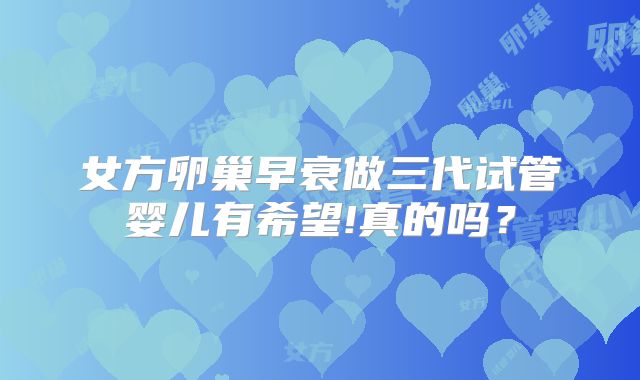 女方卵巢早衰做三代试管婴儿有希望!真的吗？