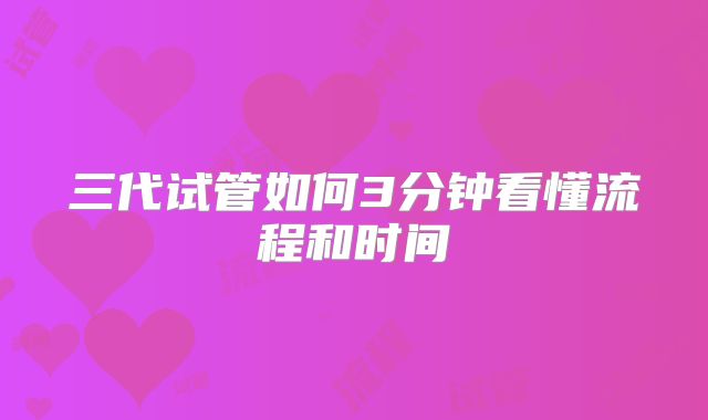 三代试管如何3分钟看懂流程和时间