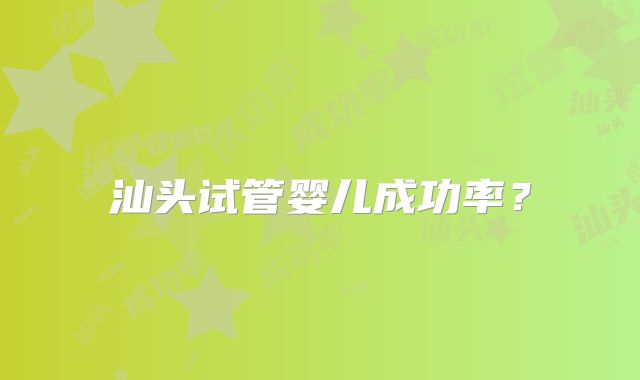 汕头试管婴儿成功率？