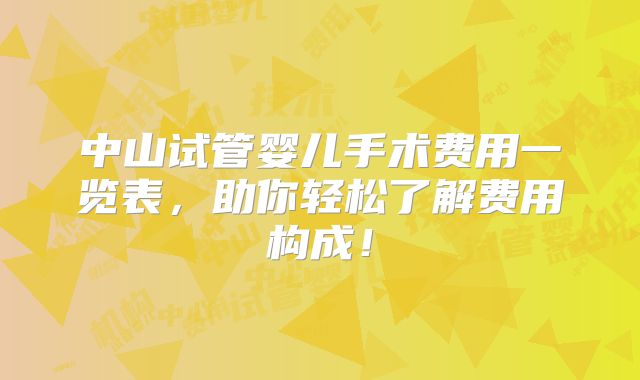 中山试管婴儿手术费用一览表，助你轻松了解费用构成！
