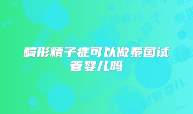 畸形精子症可以做泰国试管婴儿吗