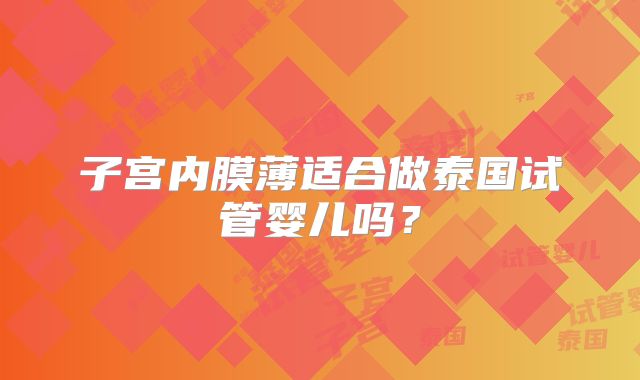 子宫内膜薄适合做泰国试管婴儿吗？