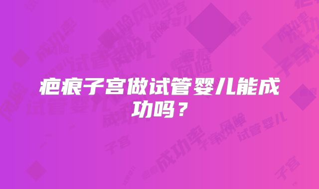 疤痕子宫做试管婴儿能成功吗？