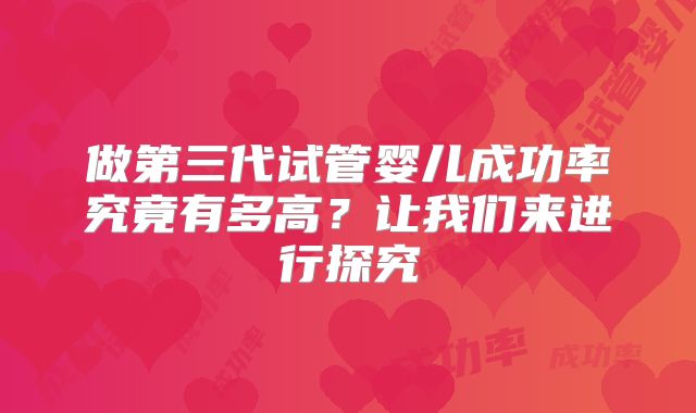 做第三代试管婴儿成功率究竟有多高?让我们来进行探究