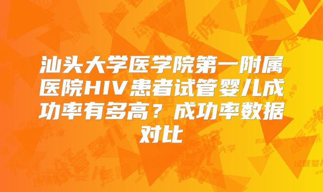 汕头大学医学院第一附属医院HIV患者试管婴儿成功率有多高？成功率数据对比