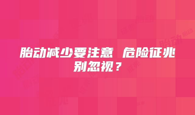 胎动减少要注意 危险征兆别忽视？