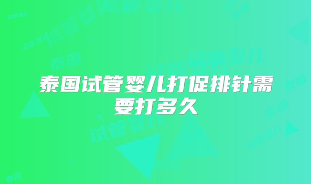 泰国试管婴儿打促排针需要打多久