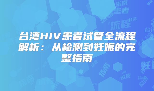 台湾HIV患者试管全流程解析：从检测到妊娠的完整指南