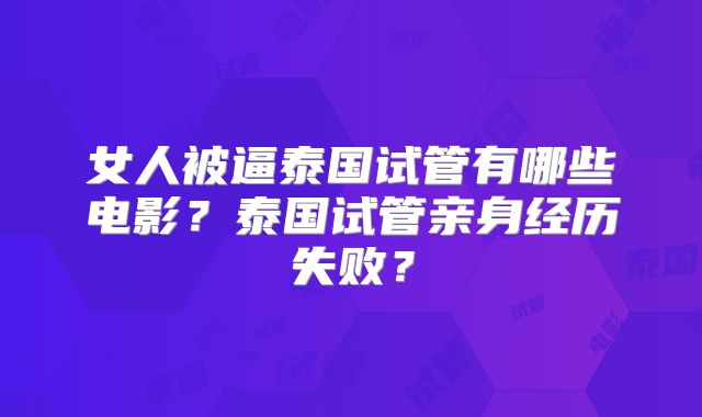 女人被逼泰国试管有哪些电影?泰国试管亲身经历失败?