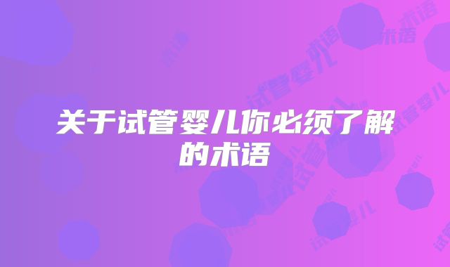 关于试管婴儿你必须了解的术语