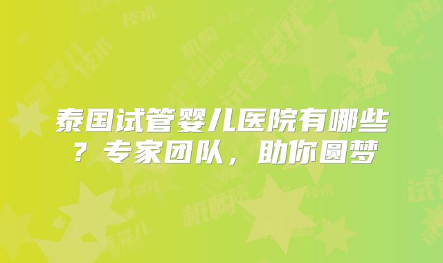 泰国试管婴儿医院有哪些?专家团队,助你圆梦