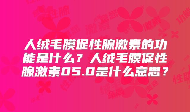 人绒毛膜促性腺激素的功能是什么？人绒毛膜促性腺激素05.0是什么意思？