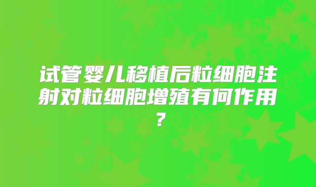 试管婴儿移植后粒细胞注射对粒细胞增殖有何作用?