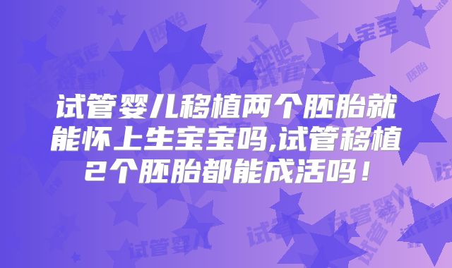试管婴儿移植两个胚胎就能怀上生宝宝吗,试管移植2个胚胎都能成活吗!