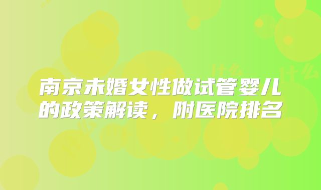 南京未婚女性做试管婴儿的政策解读，附医院排名
