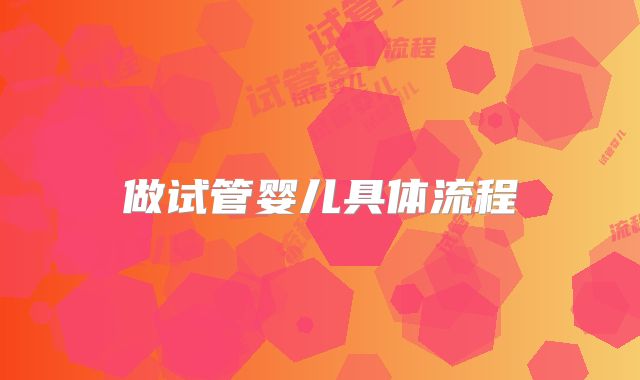 做试管婴儿具体流程