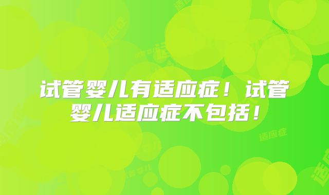 试管婴儿有适应症！试管婴儿适应症不包括！