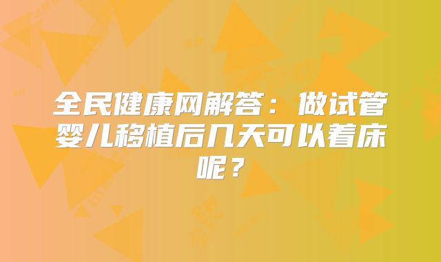 全民健康网解答：做试管婴儿移植后几天可以着床呢？