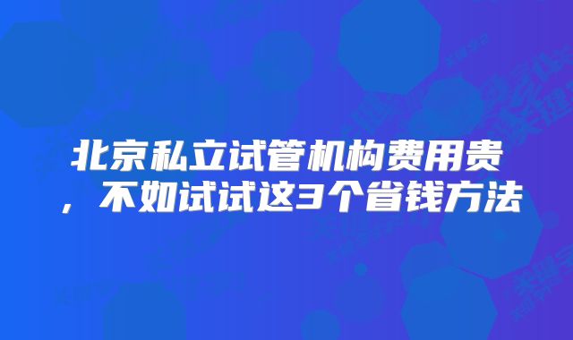 北京私立试管机构费用贵，不如试试这3个省钱方法