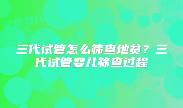三代试管怎么筛查地贫？三代试管婴儿筛查过程