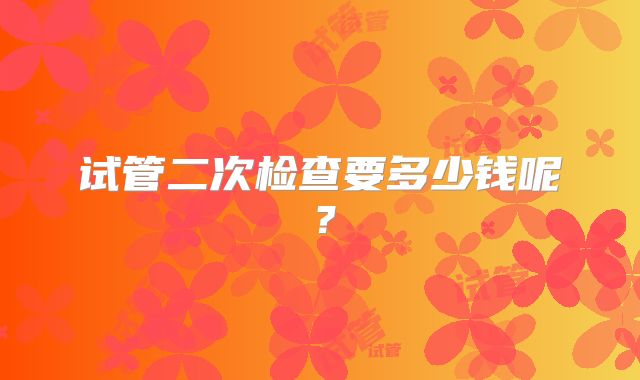 试管二次检查要多少钱呢?