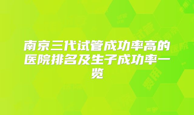 南京三代试管成功率高的医院排名及生子成功率一览