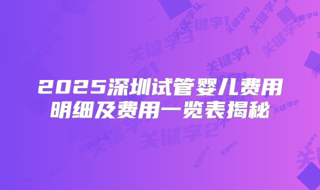2025深圳试管婴儿费用明细及费用一览表揭秘