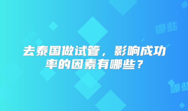 去泰国做试管，影响成功率的因素有哪些？