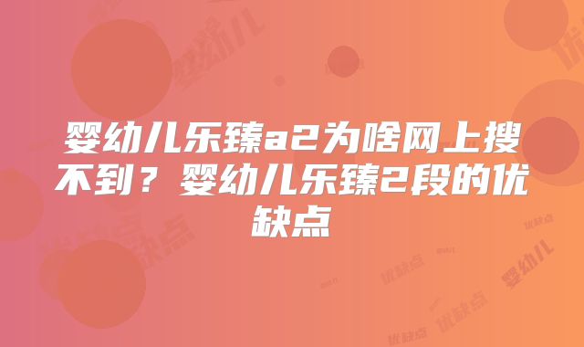 婴幼儿乐臻a2为啥网上搜不到？婴幼儿乐臻2段的优缺点