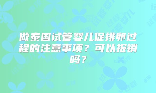 做泰国试管婴儿促排卵过程的注意事项？可以报销吗？