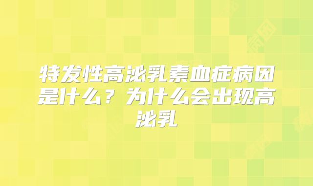 特发性高泌乳素血症病因是什么？为什么会出现高泌乳