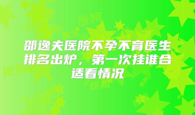 邵逸夫医院不孕不育医生排名出炉，第一次挂谁合适看情况