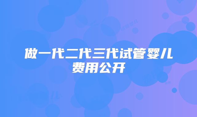 做一代二代三代试管婴儿费用公开