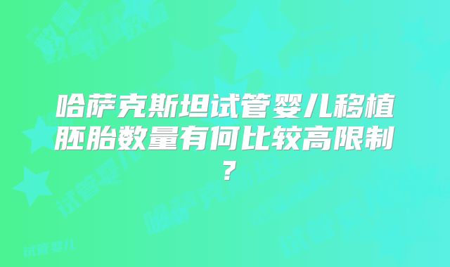 哈萨克斯坦试管婴儿移植胚胎数量有何比较高限制？